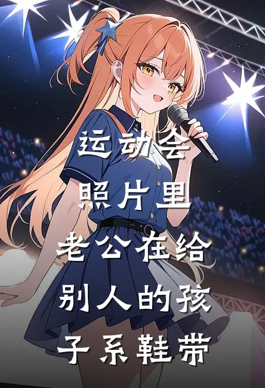 运动会照片里，老公在给别人的孩子系鞋带周瑾琛妞妞热门小说推荐_完本小说大全运动会照片里，老公在给别人的孩子系鞋带(周瑾琛妞妞)