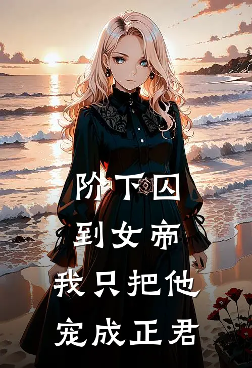 时沁云疏《阶下囚到女帝，我只把他宠成正君》完结版阅读_(阶下囚到女帝，我只把他宠成正君)全集阅读