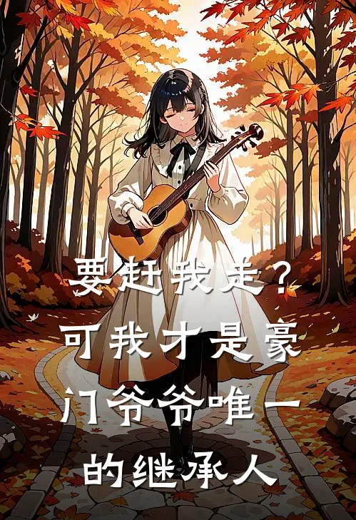 要赶我走？可我才是豪门爷爷唯一的继承人