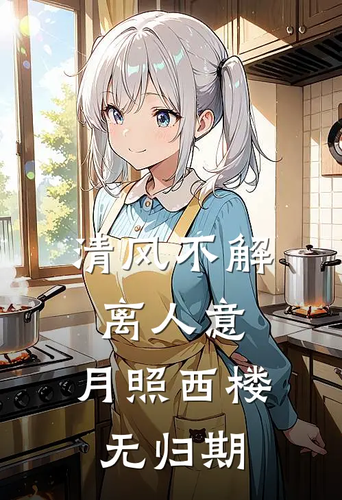 清风不解离人意，月照西楼无归期阿渊狼族长老最新完本小说_免费小说大全清风不解离人意，月照西楼无归期(阿渊狼族长老)