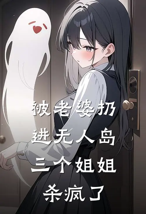 被老婆扔进无人岛，三个姐姐杀疯了