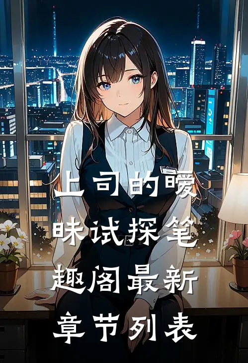 上司的暧昧试探笔趣阁最新章节列表