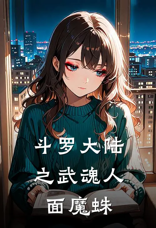 斗罗大陆之武魂人面魔蛛(林轩菊斗罗)小说完整版_完结好看小说斗罗大陆之武魂人面魔蛛林轩菊斗罗