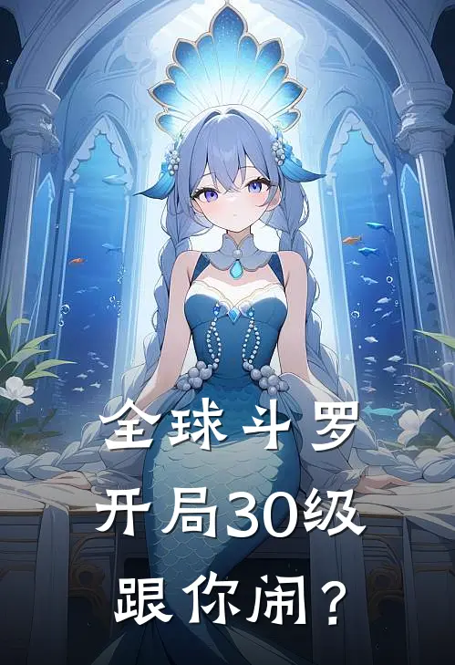 全球斗罗：开局30级跟你闹？孙淼刘薇好看的小说推荐完结_在哪看免费小说全球斗罗：开局30级跟你闹？孙淼刘薇