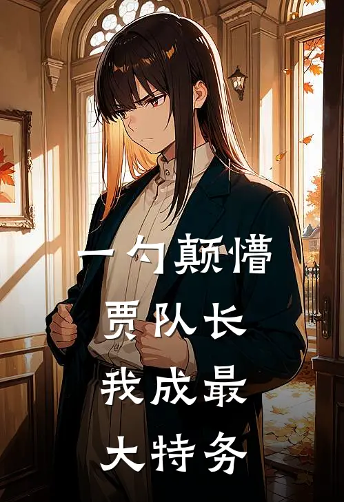 一勺颠懵贾队长，我成最大特务(林大山孙友福)热门网络小说_小说推荐完结一勺颠懵贾队长，我成最大特务(林大山孙友福)