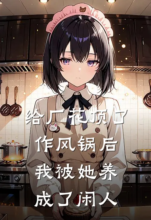 给厂花顶了作风锅后，我被她养成了闲人