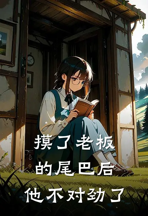 摸了老板的尾巴后，他不对劲了(林薇薇顾九阙)已完结小说_摸了老板的尾巴后，他不对劲了(林薇薇顾九阙)小说免费在线阅读