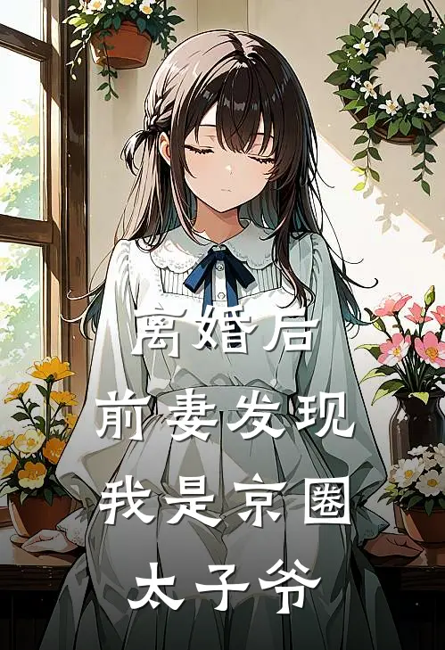 离婚后，前妻发现我是京圈太子爷
