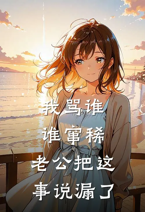 我骂谁谁窜稀，老公把这事说漏了李明苏晚免费完结版小说_小说完结我骂谁谁窜稀，老公把这事说漏了李明苏晚