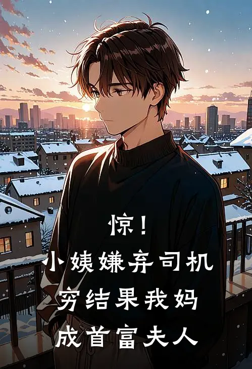 惊！小姨嫌弃司机穷，结果我妈成首富夫人周诚姜秀热门完结小说_最新章节列表惊！小姨嫌弃司机穷，结果我妈成首富夫人(周诚姜秀)