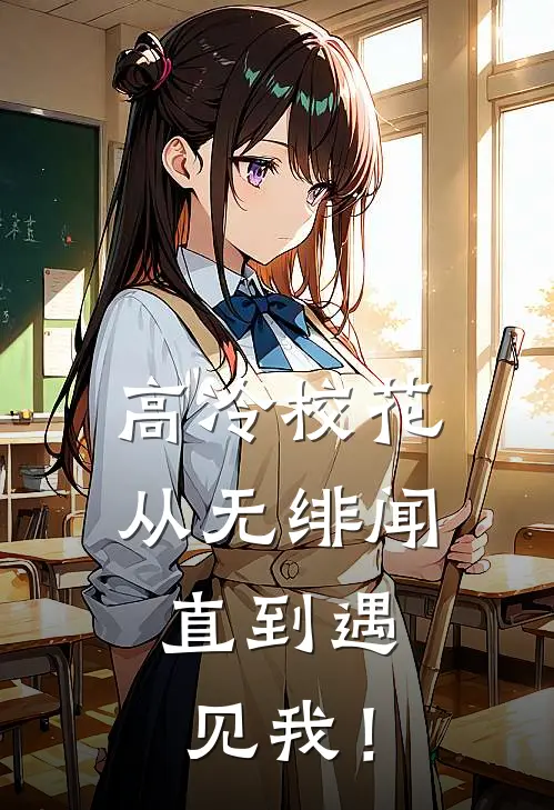 高冷校花从无绯闻，直到遇见我！梁辰祝繁星完整版小说_最新章节列表高冷校花从无绯闻，直到遇见我！(梁辰祝繁星)