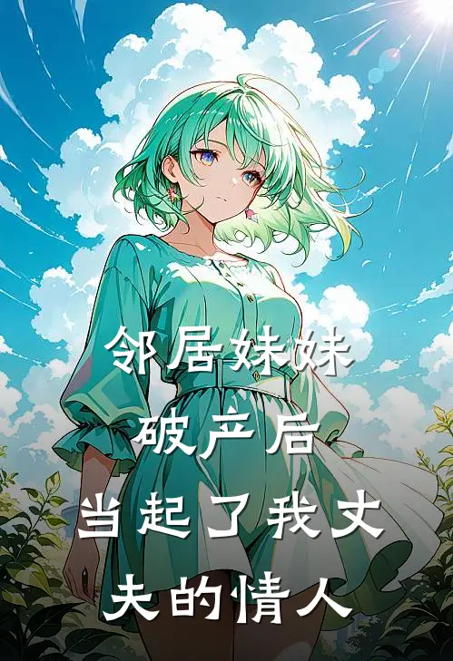 邻居妹妹破产后，当起了我丈夫的情人江之月格拉夫完结版小说_最新章节列表邻居妹妹破产后，当起了我丈夫的情人(江之月格拉夫)