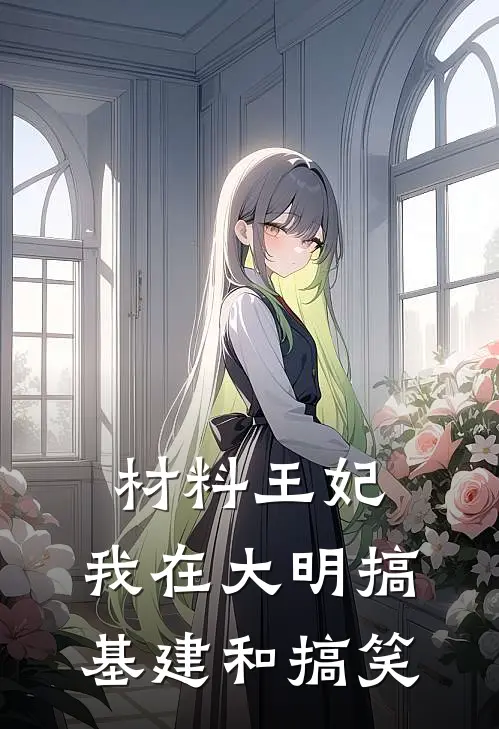 材料王妃：我在大明搞基建和搞笑林薇薇朱宸濠免费小说完整版_热门的小说材料王妃：我在大明搞基建和搞笑林薇薇朱宸濠