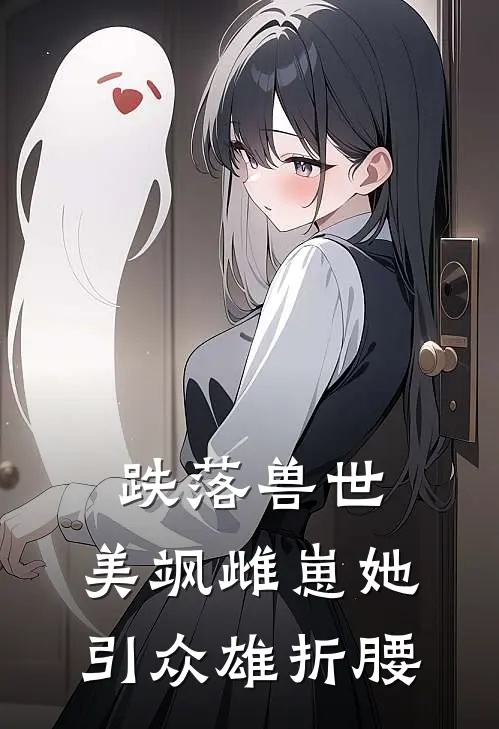 跌落兽世：美飒雌崽她引众雄折腰